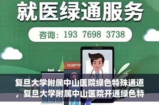 复旦大学附属中山医院绿色特殊通道，复旦大学附属中山医院开通绿色特殊通道助力患者高效就医体验