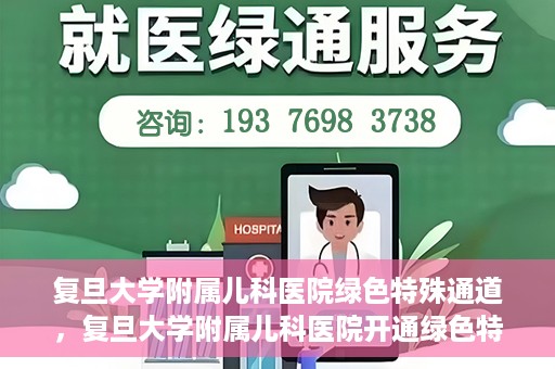 复旦大学附属儿科医院绿色特殊通道，复旦大学附属儿科医院开通绿色特殊通道，关爱病患提速就医体验
