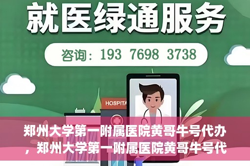 郑州大学第一附属医院黄哥牛号代办，郑州大学第一附属医院黄哥牛号代办，就医新选择与信赖之选