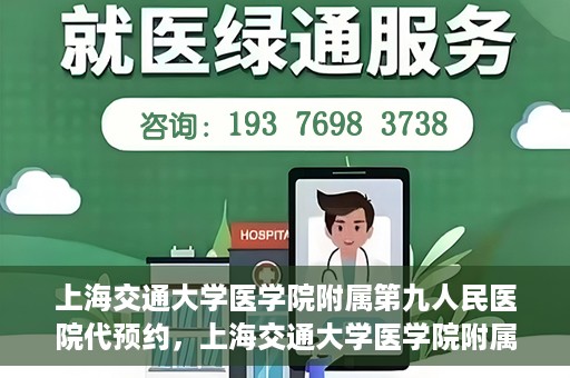 上海交通大学医学院附属第九人民医院代预约，上海交通大学医学院附属第九人民医院便捷代预约服务解析