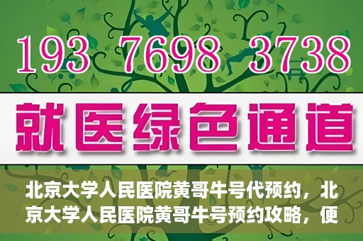 北京大学人民医院黄哥牛号代预约，北京大学人民医院黄哥牛号预约攻略，便捷代预约服务解析
