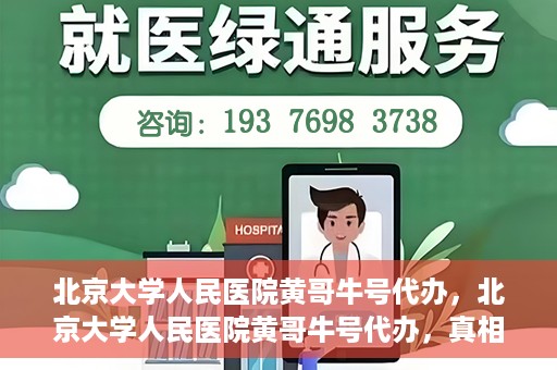 北京大学人民医院黄哥牛号代办，北京大学人民医院黄哥牛号代办，真相揭秘与深度解读