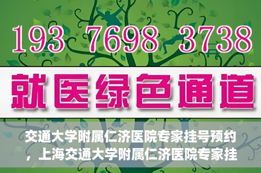 交通大学附属仁济医院专家挂号预约，上海交通大学附属仁济医院专家挂号预约攻略