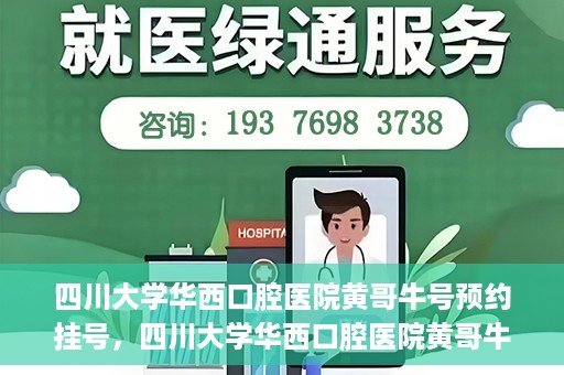 四川大学华西口腔医院黄哥牛号预约挂号，四川大学华西口腔医院黄哥牛号预约挂号攻略，轻松挂号，无忧就医体验