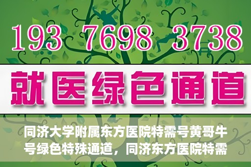 同济大学附属东方医院特需号黄哥牛号绿色特殊通道，同济东方医院特需号黄哥牛号，绿色特殊通道的独家解读