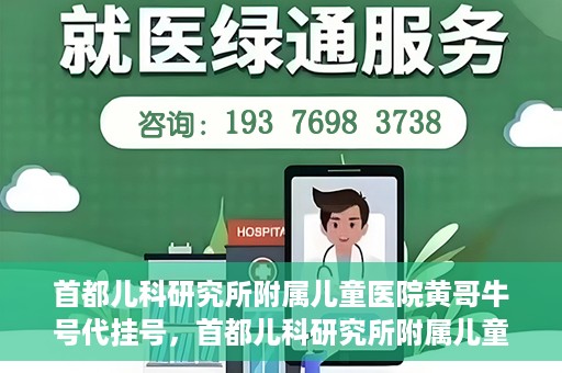 首都儿科研究所附属儿童医院黄哥牛号代挂号，首都儿科研究所附属儿童医院黄哥牛号——便捷挂号新体验