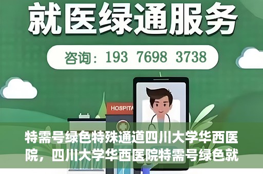 特需号绿色特殊通道四川大学华西医院，四川大学华西医院特需号绿色就医通道