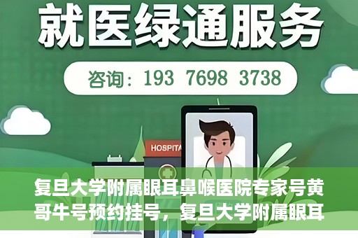 复旦大学附属眼耳鼻喉医院专家号黄哥牛号预约挂号，复旦大学附属眼耳鼻喉医院专家黄哥牛号预约挂号攻略