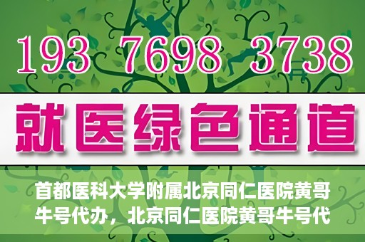 首都医科大学附属北京同仁医院黄哥牛号代办，北京同仁医院黄哥牛号代办，专业信赖的医疗服务新探