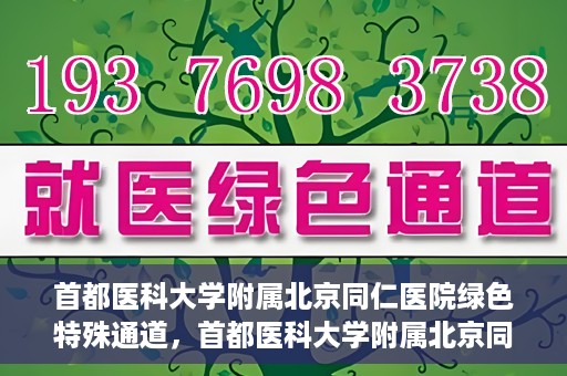 首都医科大学附属北京同仁医院绿色特殊通道，首都医科大学附属北京同仁医院绿色特殊通道，健康守护的快捷通道