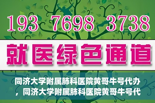 同济大学附属肺科医院黄哥牛号代办，同济大学附属肺科医院黄哥牛号代办，专业信赖，健康无忧
