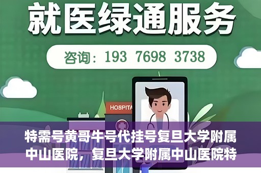 特需号黄哥牛号代挂号复旦大学附属中山医院，复旦大学附属中山医院特需号黄哥牛号代挂号解析