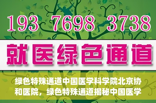 绿色特殊通道中国医学科学院北京协和医院，绿色特殊通道揭秘中国医学科学院北京协和医院内幕