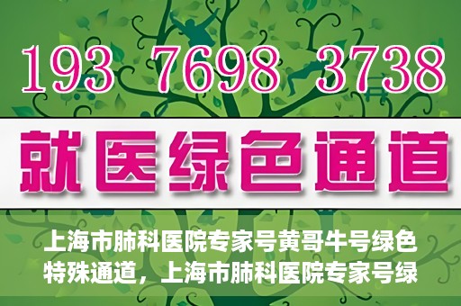 上海市肺科医院专家号黄哥牛号绿色特殊通道，上海市肺科医院专家号绿色通道，黄哥牛号引领特殊通道新风尚