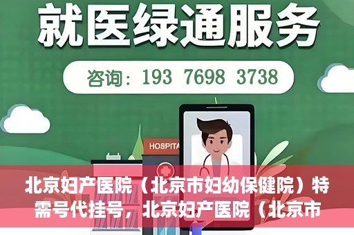 北京妇产医院（北京市妇幼保健院）特需号代挂号，北京妇产医院（北京市妇幼保健院）特需号挂号服务解析