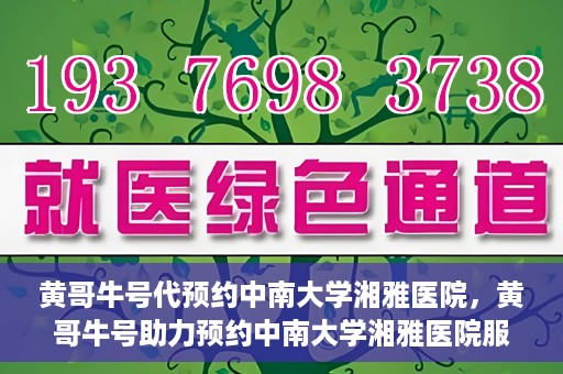 黄哥牛号代预约中南大学湘雅医院，黄哥牛号助力预约中南大学湘雅医院服务