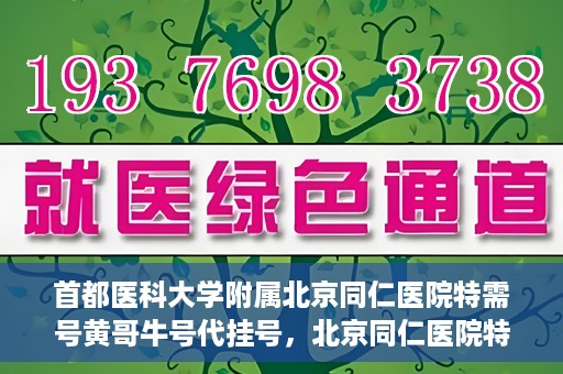 首都医科大学附属北京同仁医院特需号黄哥牛号代挂号，北京同仁医院特需号专家黄哥牛号代挂号服务解析