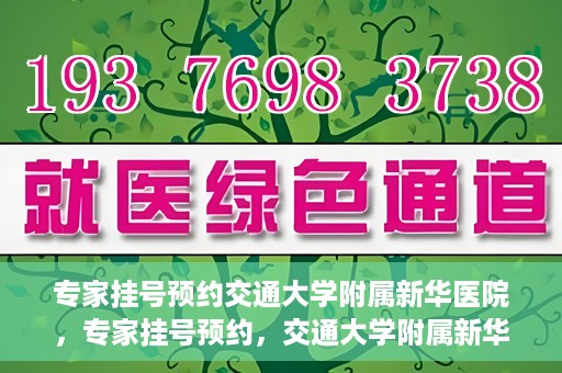 专家挂号预约交通大学附属新华医院，专家挂号预约，交通大学附属新华医院就医指南
