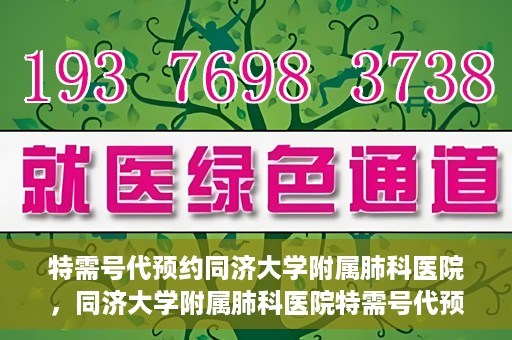 特需号代预约同济大学附属肺科医院，同济大学附属肺科医院特需号代预约服务启动