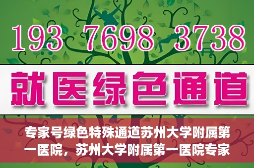 专家号绿色特殊通道苏州大学附属第一医院，苏州大学附属第一医院专家号绿色特殊通道解析