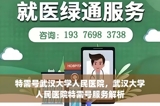 特需号武汉大学人民医院，武汉大学人民医院特需号服务解析