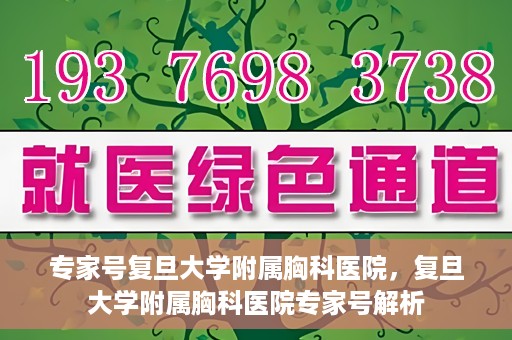 专家号复旦大学附属胸科医院，复旦大学附属胸科医院专家号解析
