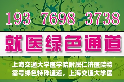 上海交通大学医学院附属仁济医院特需号绿色特殊通道，上海交通大学医学院附属仁济医院特需号绿色就医通道开启