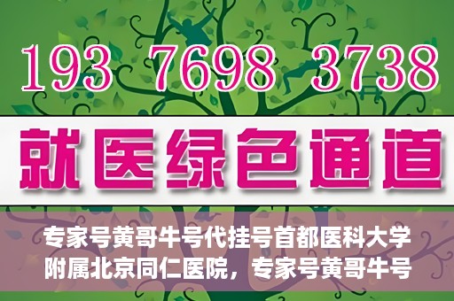 专家号黄哥牛号代挂号首都医科大学附属北京同仁医院，专家号黄哥牛号代挂号，北京同仁医院的医疗预约背后的故事