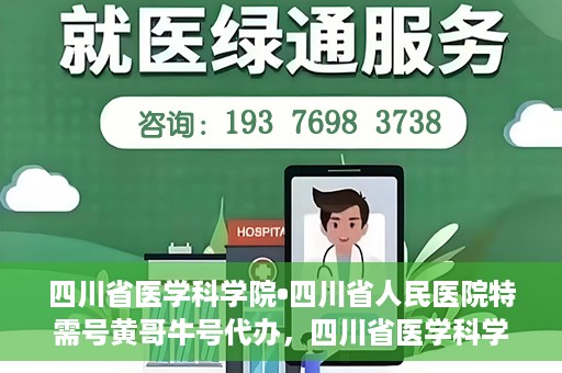 四川省医学科学院•四川省人民医院特需号黄哥牛号代办，四川省医学科学院·四川省人民医院特需号黄哥牛号代办服务解析