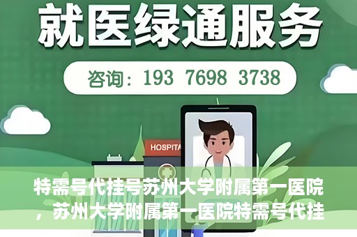 特需号代挂号苏州大学附属第一医院，苏州大学附属第一医院特需号代挂号服务详解
