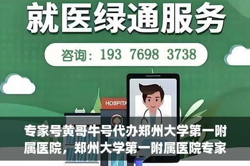 专家号黄哥牛号代办郑州大学第一附属医院，郑州大学第一附属医院专家号黄哥牛号代办服务揭秘