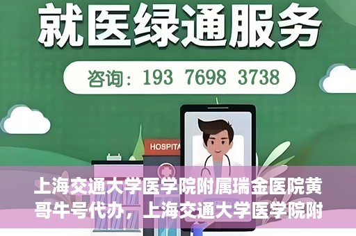 上海交通大学医学院附属瑞金医院黄哥牛号代办，上海交通大学医学院附属瑞金医院黄哥牛号预约代办服务