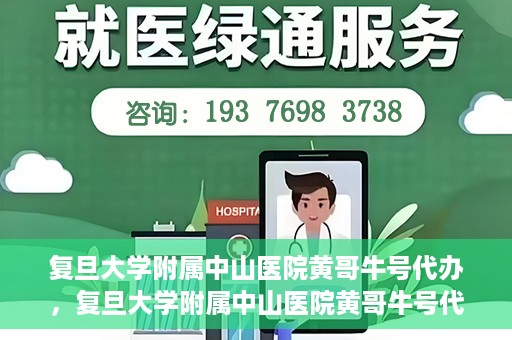 复旦大学附属中山医院黄哥牛号代办，复旦大学附属中山医院黄哥牛号代办，权威医疗资源的深度解读与便捷服务体验
