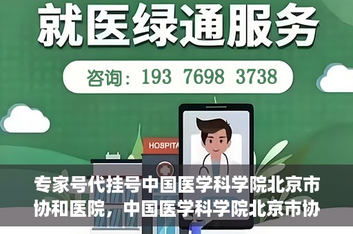 专家号代挂号中国医学科学院北京市协和医院，中国医学科学院北京市协和医院专家号代挂号服务解析