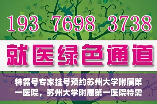 特需号专家挂号预约苏州大学附属第一医院，苏州大学附属第一医院特需专家挂号预约攻略