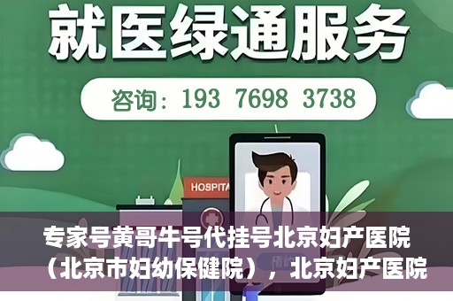 专家号黄哥牛号代挂号北京妇产医院（北京市妇幼保健院），北京妇产医院（北京市妇幼保健院）专家号黄哥牛号代挂号解析