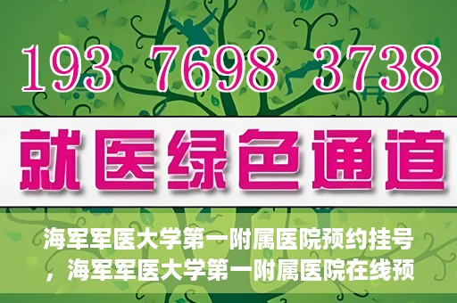 海军军医大学第一附属医院预约挂号，海军军医大学第一附属医院在线预约挂号攻略