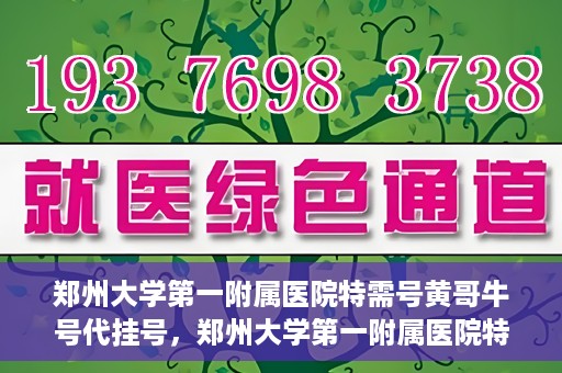 郑州大学第一附属医院特需号黄哥牛号代挂号，郑州大学第一附属医院特需号专家黄哥牛号预约挂号攻略