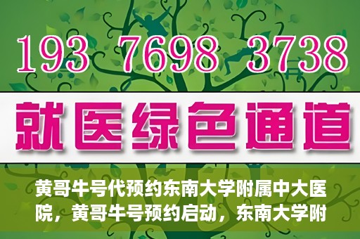黄哥牛号代预约东南大学附属中大医院，黄哥牛号预约启动，东南大学附属中大医院火热预约中
