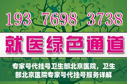 专家号代挂号卫生部北京医院，卫生部北京医院专家号代挂号服务详解