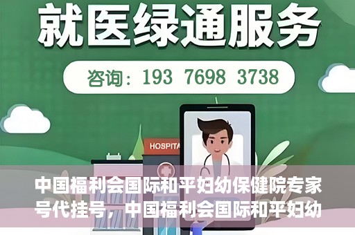 中国福利会国际和平妇幼保健院专家号代挂号，中国福利会国际和平妇幼保健院专家号预约挂号指南