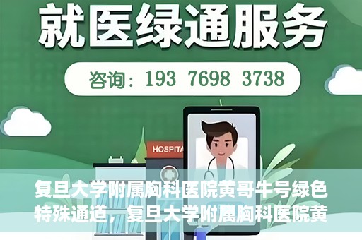复旦大学附属胸科医院黄哥牛号绿色特殊通道，复旦大学附属胸科医院黄哥牛号，绿色特殊通道开启健康之门