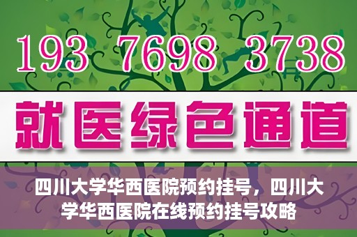 四川大学华西医院预约挂号，四川大学华西医院在线预约挂号攻略