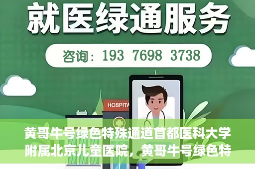 黄哥牛号绿色特殊通道首都医科大学附属北京儿童医院，黄哥牛号绿色特殊通道，北京儿童医院创新实践之路