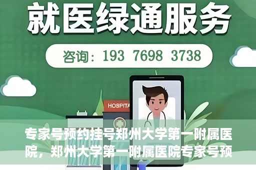 专家号预约挂号郑州大学第一附属医院，郑州大学第一附属医院专家号预约挂号攻略