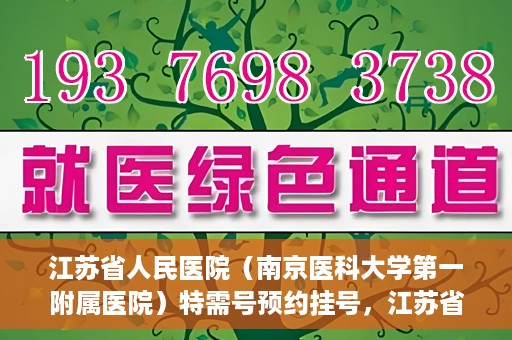 江苏省人民医院（南京医科大学第一附属医院）特需号预约挂号，江苏省人民医院特需号预约挂号攻略，一站式解决您的就医需求
