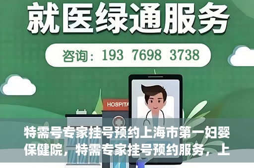 特需号专家挂号预约上海市第一妇婴保健院，特需专家挂号预约服务，上海市第一妇婴保健院开启便捷就医通道