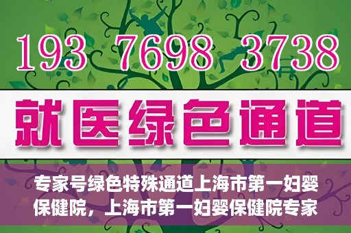专家号绿色特殊通道上海市第一妇婴保健院，上海市第一妇婴保健院专家号绿色特殊通道服务解析