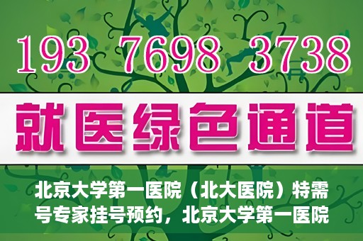 北京大学第一医院（北大医院）特需号专家挂号预约，北京大学第一医院特需专家挂号预约攻略