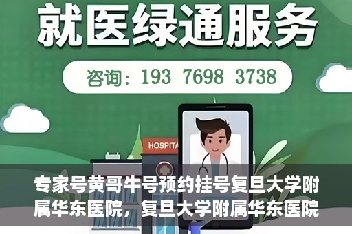 专家号黄哥牛号预约挂号复旦大学附属华东医院，复旦大学附属华东医院专家号黄哥牛号预约挂号指南
